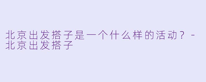 北京出发搭子是一个什么样的活动？