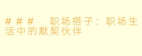 ### 职场搭子:职场生活中的默契伙伴