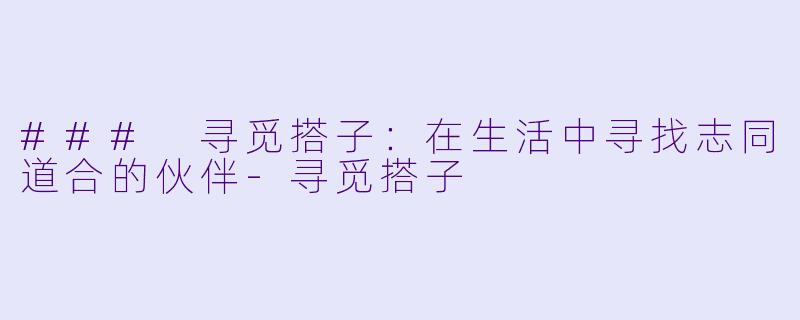 ### 寻觅搭子:在生活中寻找志同道合的伙伴
