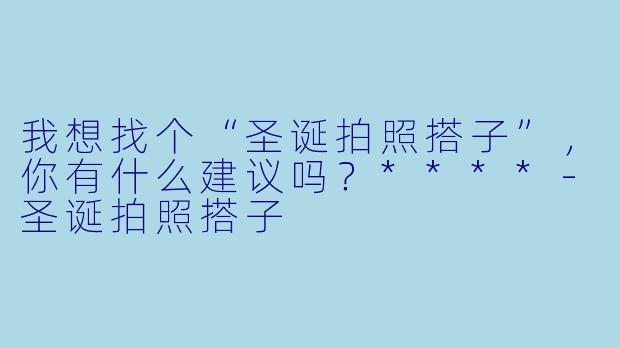 我想找个“圣诞拍照搭子”，你有什么建议吗？****