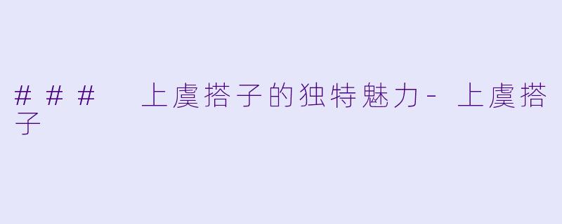 ### 上虞搭子的独特魅力-上虞搭子