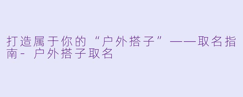 打造属于你的“户外搭子”——取名指南-户外搭子取名
