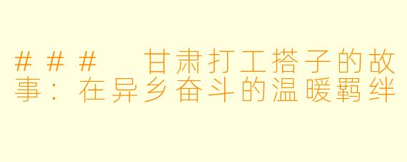 ### 甘肃打工搭子的故事：在异乡奋斗的温暖羁绊