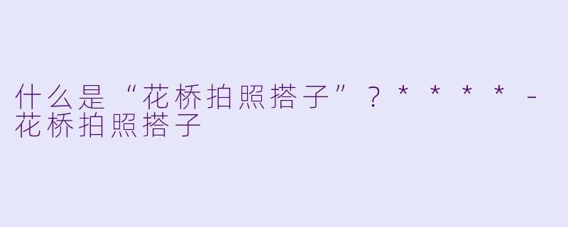 什么是“花桥拍照搭子”？****
