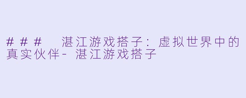 ### 湛江游戏搭子:虚拟世界中的真实伙伴