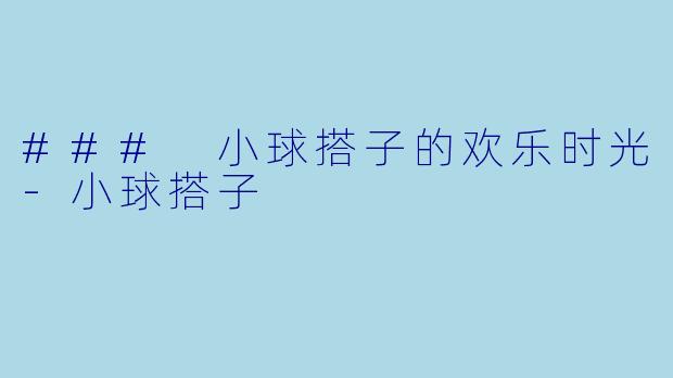 ### 小球搭子的欢乐时光