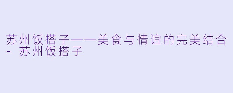 苏州饭搭子——美食与情谊的完美结合-苏州饭搭子