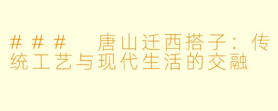### 唐山迁西搭子：传统工艺与现代生活的交融