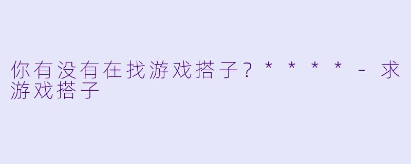 你有没有在找游戏搭子？****
