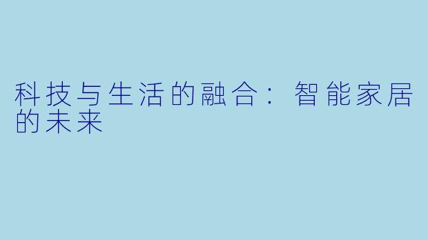 科技与生活的融合:智能家居的未来