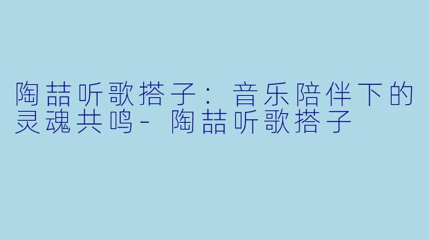 陶喆听歌搭子：音乐陪伴下的灵魂共鸣-陶喆听歌搭子
