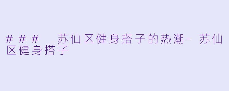 ### 苏仙区健身搭子的热潮-苏仙区健身搭子