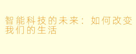 智能科技的未来：如何改变我们的生活