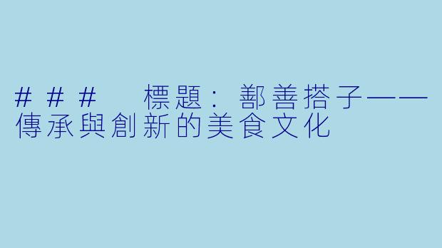 ### 標題:鄯善搭子——傳承與創新的美食文化