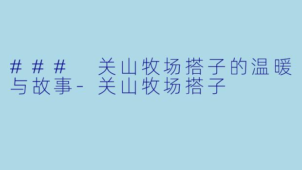 ### 关山牧场搭子的温暖与故事-关山牧场搭子