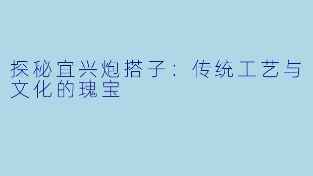 探秘宜兴炮搭子：传统工艺与文化的瑰宝