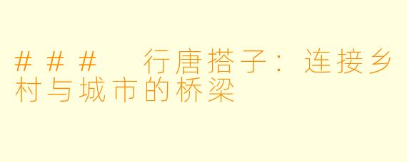 ### 行唐搭子：连接乡村与城市的桥梁