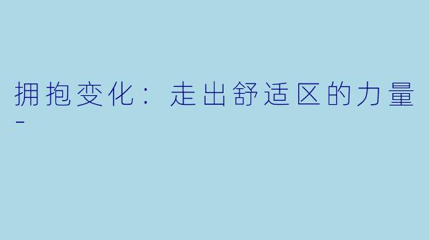 拥抱变化：走出舒适区的力量-