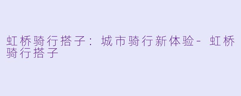 虹桥骑行搭子:城市骑行新体验
