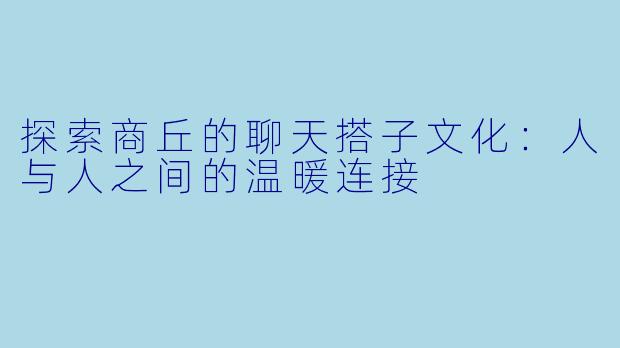 探索商丘的聊天搭子文化：人与人之间的温暖连接