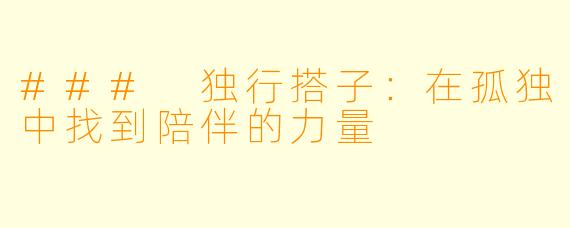 ### 独行搭子：在孤独中找到陪伴的力量