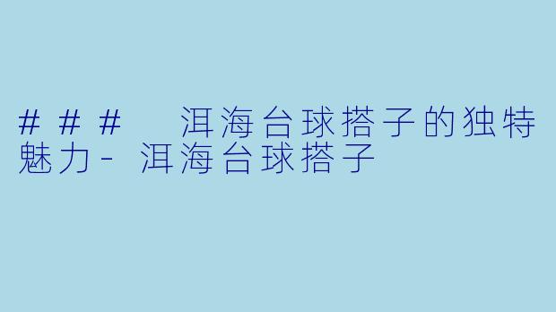### 洱海台球搭子的独特魅力-洱海台球搭子