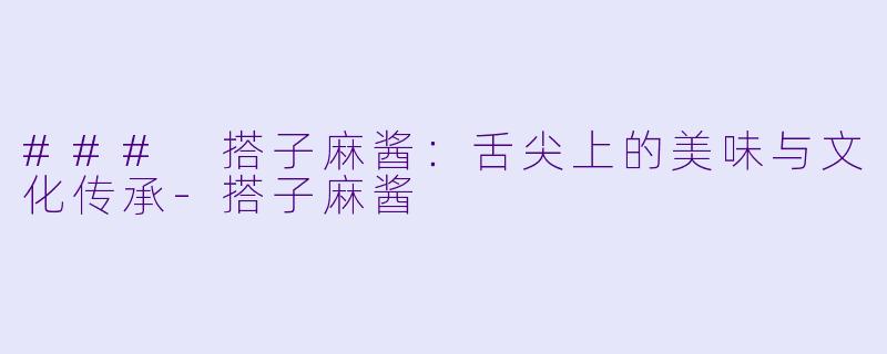 ### 搭子麻酱：舌尖上的美味与文化传承-搭子麻酱