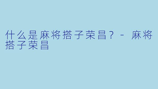 什么是麻将搭子荣昌？