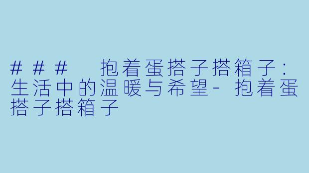 ### 抱着蛋搭子搭箱子：生活中的温暖与希望-抱着蛋搭子搭箱子
