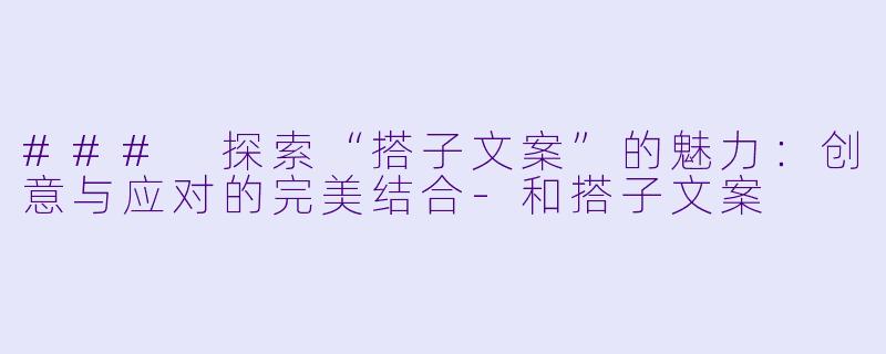 ### 探索“搭子文案”的魅力：创意与应对的完美结合-和搭子文案