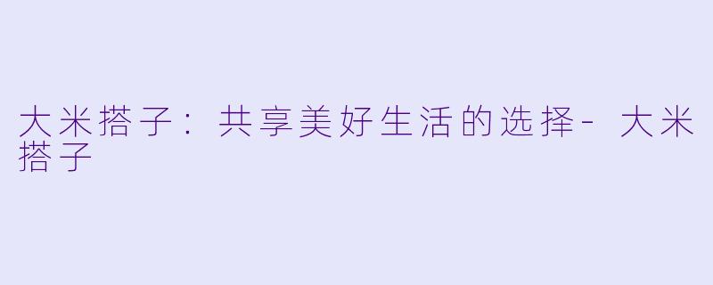 大米搭子：共享美好生活的选择-大米搭子