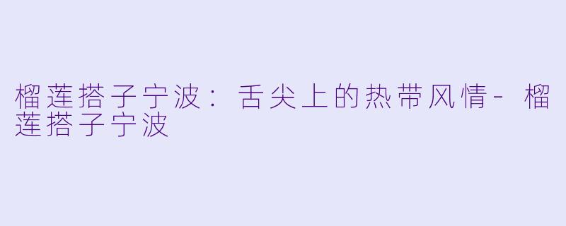 榴莲搭子宁波:舌尖上的热带风情
