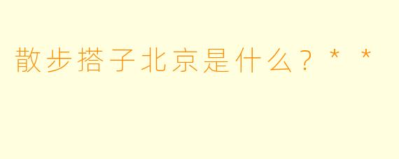 散步搭子北京是什么？**