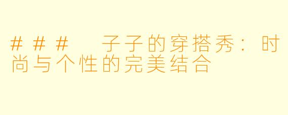 ### 子子的穿搭秀：时尚与个性的完美结合