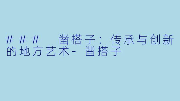 ### 凿搭子:传承与创新的地方艺术