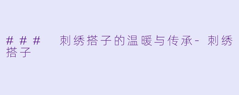 ### 刺绣搭子的温暖与传承-刺绣搭子