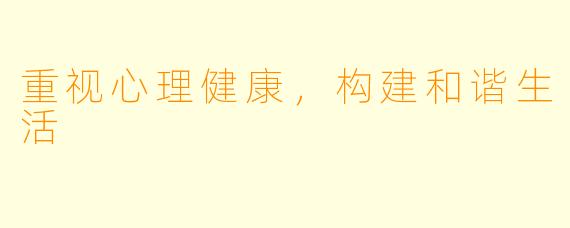 重视心理健康，构建和谐生活