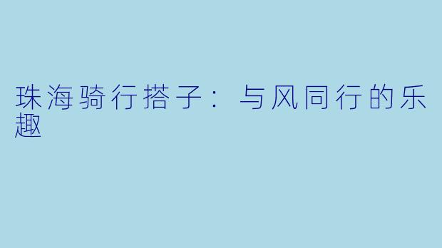 珠海骑行搭子:与风同行的乐趣