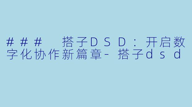 ### 搭子DSD:开启数字化协作新篇章