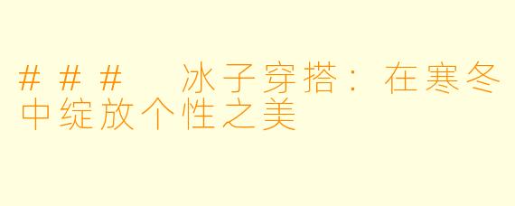 ### 冰子穿搭：在寒冬中绽放个性之美