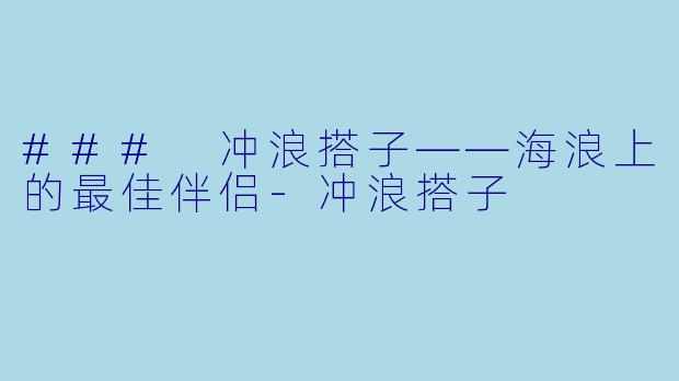 ### 冲浪搭子——海浪上的最佳伴侣-冲浪搭子