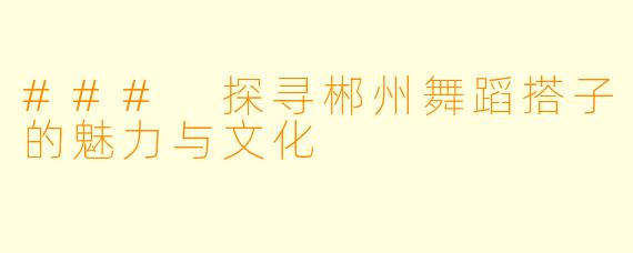 ### 探寻郴州舞蹈搭子的魅力与文化