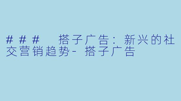 ### 搭子广告：新兴的社交营销趋势-搭子广告