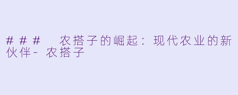 ### 农搭子的崛起：现代农业的新伙伴-农搭子