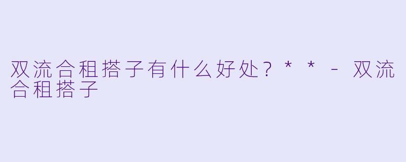 双流合租搭子有什么好处？**-双流合租搭子