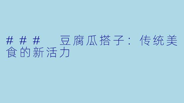 ### 豆腐瓜搭子：传统美食的新活力