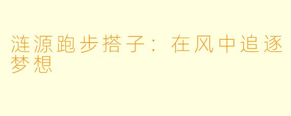 涟源跑步搭子：在风中追逐梦想
