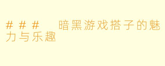 ### 暗黑游戏搭子的魅力与乐趣