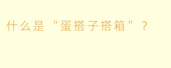 什么是“蛋搭子搭箱”？  
