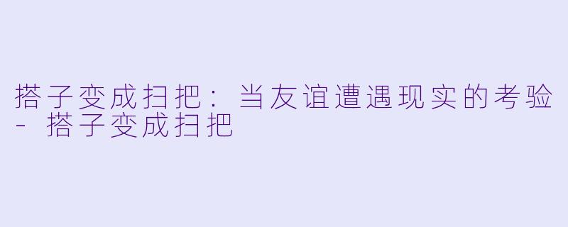 搭子变成扫把:当友谊遭遇现实的考验